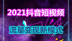 2021抖音短视频流量变现新模式